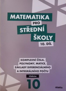 Matematika pro střední školy 10. díl: Komplexní čísla, polynomy, matice, základy diferenciálního a integrálního počtu